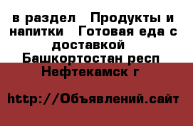  в раздел : Продукты и напитки » Готовая еда с доставкой . Башкортостан респ.,Нефтекамск г.